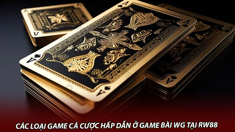 Các loại game cá cược hấp dẫn ở game bài WG tại rw88