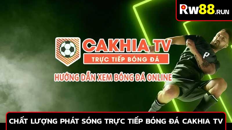 Chất lượng phát sóng trực tiếp bóng đá Cakhia TV