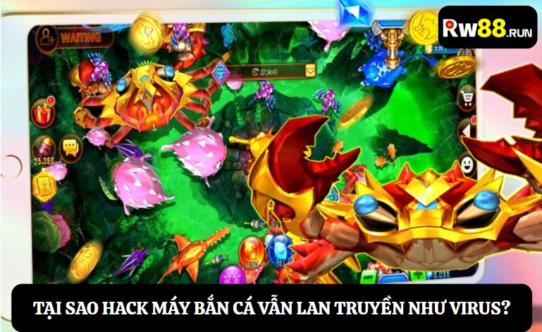 Tại sao hack máy bắn cá vẫn lan truyền như virus?